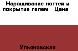 Наращивание ногтей и покрытие гелем › Цена ­ 400 - Ульяновская обл., Ульяновск г. Медицина, красота и здоровье » Косметические услуги   